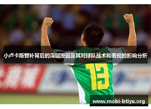 小卢卡斯替补背后的深层原因及其对球队战术和表现的影响分析 小卢卡斯替补背后的深层原因及其对球队战术和表现的影响分析