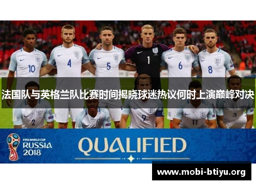 法国队与英格兰队比赛时间揭晓球迷热议何时上演巅峰对决