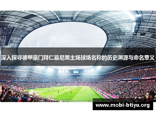 深入探寻德甲豪门拜仁慕尼黑主场球场名称的历史渊源与命名意义 深入探寻德甲豪门拜仁慕尼黑主场球场名称的历史渊源与命名意义