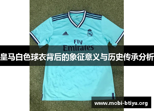 皇马白色球衣背后的象征意义与历史传承分析 皇马白色球衣背后的象征意义与历史传承分析