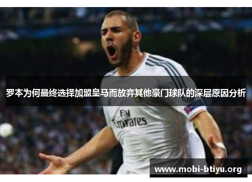 罗本为何最终选择加盟皇马而放弃其他豪门球队的深层原因分析 罗本为何最终选择加盟皇马而放弃其他豪门球队的深层原因分析