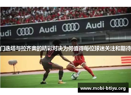 门迭塔与拉齐奥的精彩对决为何值得每位球迷关注和期待